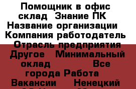 Помощник в офис-склад. Знание ПК › Название организации ­ Компания-работодатель › Отрасль предприятия ­ Другое › Минимальный оклад ­ 19 000 - Все города Работа » Вакансии   . Ненецкий АО,Нарьян-Мар г.